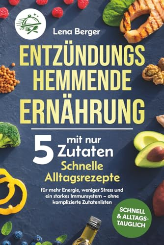 Entzündungshemmende Ernährung mit nur 5 Zutaten: Schnelle Alltagsrezepte für mehr Energie, weniger Stress und ein starkes Immunsystem – ohne komplizierte Zutatenlisten
