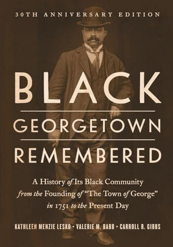 Black Georgetown Remembered: A History of Its Black Community from the Founding of “The Town of George” in 1751 to the Present Day, 30th Anniversary Edition