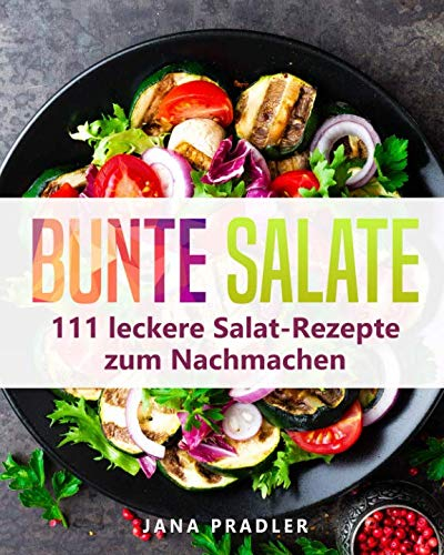 Bunte Salate: 111 leckere Salat-Rezepte zum Nachmachen