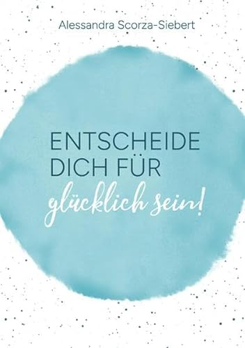 Entscheide Dich für glücklich sein: Glücks Journal
