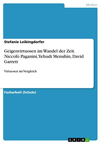 Geigenvirtuosen im Wandel der Zeit. Niccolò Paganini, Yehudi Menuhin, David Garrett: Virtuosen im Vergleich