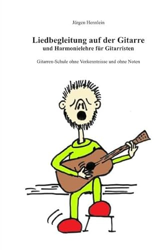 Liedbegleitung auf der Gitarre und Harmonielehre für Gitarristen: Gitarrenschule ohne Vorkenntnisse und ohne Noten