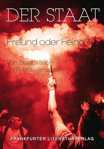 Der Staat - Freund oder Feind?: Von Staatsräson und Politikversagen