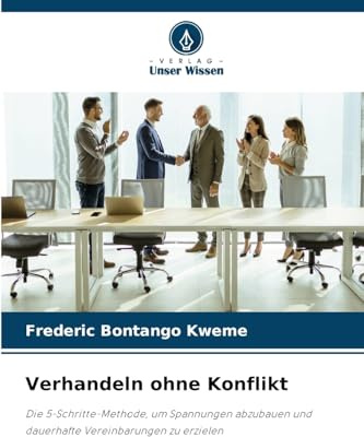 Verhandeln ohne Konflikt: Die 5-Schritte-Methode, um Spannungen abzubauen und dauerhafte Vereinbarungen zu erzielen