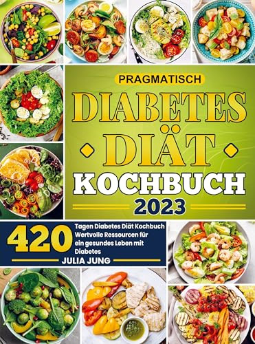 Pragmatisch Diabetes Diät Kochbuch 2023: 420 Tagen Diabetes Diät Kochbuch Wertvolle Ressourcen für ein gesundes Leben mit Diabetes