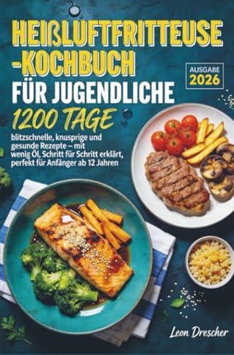 Heißluftfritteuse-Kochbuch für Jugendliche: 1200 Tage blitzschnelle, knusprige und gesunde Rezepte – mit wenig Öl, Schritt für Schritt erklärt, perfekt für Anfänger ab 12 Jahren