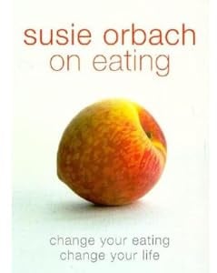 Susie Orbach on Eating: Change your eating. Change your life