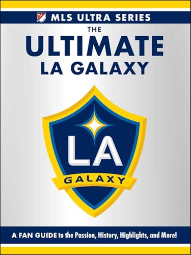 The Ultimate La Galaxy: A Fan Guide to the Passion, History, Highlights, and More! (MLS Ultra)
