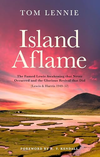 Island Aflame: The Famed Lewis Awakening that Never Occured and the Glorious Revival that Did (Lewis & Harris 1949–52): The Famed Lewis Awakening that ... that Did (Lewis & Harris 1949–52) (Biography)
