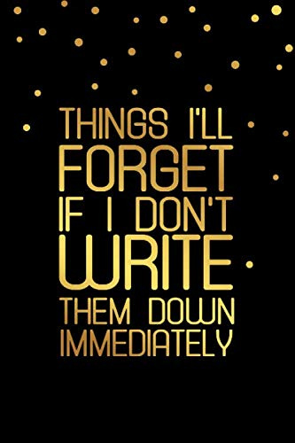 Things I'll Forget If I Don't Write Them Down Immediately: Forgetfulness Journal, Memory Loss Notebook, Funny Alzheimer Quote Notebook Gift ( 100 Lined pages, 6 x 9 inches )