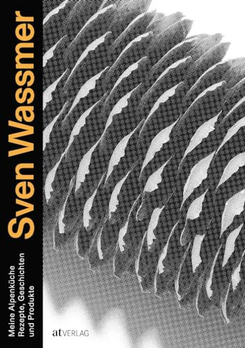 Meine Alpenküche: Über 40 Rezepte der neuen Schweizer Bergküche vom 3-Sterne-Koch Sven Wassmer - Mit Produktporträts, Geschichten & Techniken: Rezepte, Geschichten und Produkte