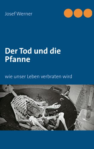 Der Tod und die Pfanne: wie unser Leben verbraten wird