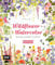 Wildflower Watercolor – Blumen-Aquarelle malen: 30 florale Motive mit Farbpaletten und Schritt-für-Schritt-Anleitungen – Mit allen wichtigen Grundlagen und hilfreichen Tipps