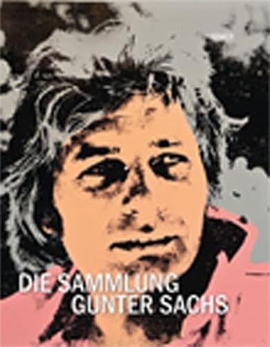 Die Sammlung Gunter Sachs: Katalogbuch zu den Ausstellungen in München 2013 und Schweinfurt 2013-2014: Katalogbuch zur Ausstellung im Museum Villa Stuck in München, 2012/2013