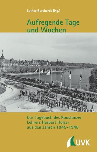 Aufregende Tage und Wochen: Das Tagebuch des Konstanzer Lehrers Herbert Holzer aus den Jahren 1945 - 1948 (Kleine Schriftenreihe des Stadtarchivs Konstanz)