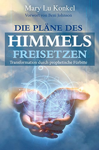 Die Pläne des Himmels freisetzen: Transformation durch prophetische Fürbitte