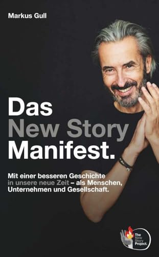 Das New Story Manifest.: Mit einer besseren Geschichte in unsere neue Zeit – als Menschen, Unternehmen und Gesellschaft.