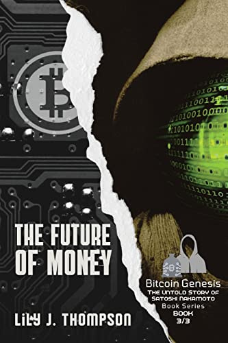 The Future of Money: How Satoshi Nakamoto's Vision for Bitcoin is Changing the World of Finance Forever (Bitcoin Genesis: The Untold Story of Satoshi Nakamoto, Band 3)