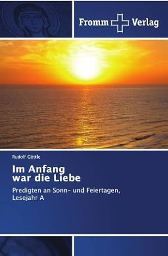 Im Anfang war die Liebe: Predigten an Sonn- und Feiertagen, Lesejahr A