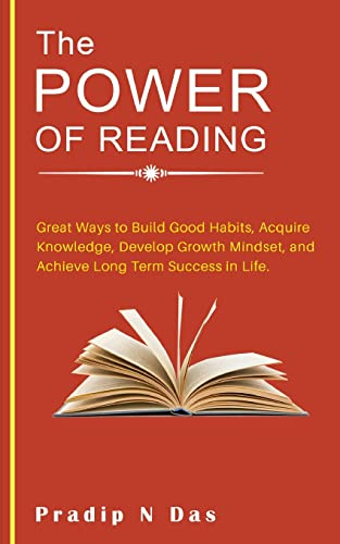 The Power of Reading: Great Ways to Build Good Habits, Acquire Knowledge, Develop Growth Mindset, and Achieve Long Term Success in Life.