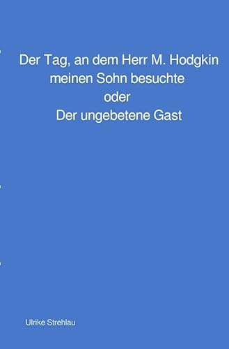 Der Tag, an dem Herr M. Hodgkin meinen Sohn besuchte oder Der ungebetene Gast