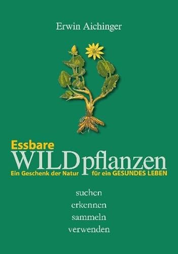 Essbare Wildpflanzen: Ein Geschenk der Natur für ein gesundes Leben: Ein Geschenk der Natur für ein gesundes Leben suchen, erkenne, sammeln verwenden