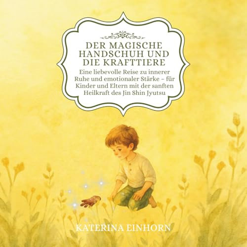 Der magische Handschuh und die Krafttiere: Eine liebevolle Reise zu innerer Ruhe und emotionaler Stärke – für Kinder und Eltern mit der sanften Heilkraft des Jin Shin Jyutsu