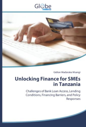Unlocking Finance for SMEs in Tanzania: Challenges of Bank Loan Access, Lending Conditions, Financing Barriers, and Policy Responses