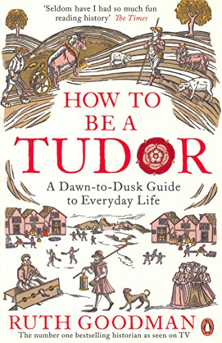 How To Be a Tudor: A Dawn-to-Dusk Guide to Everyday Life