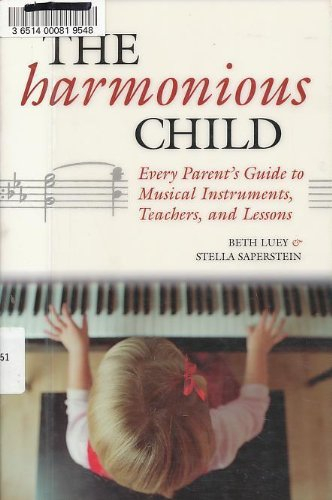 The Harmonious Child: Every Parent's Guide to Musical Instruments, Teachers, and Lessons: A Parents' Guide to Musical Instruments, Teachers and Lessons