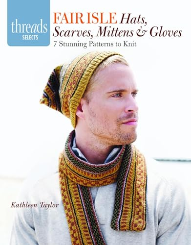 Fair Isle Hats, Scarves, Mittens & Gloves: 7 Stunning Patterns to Knit (Threads Selects)