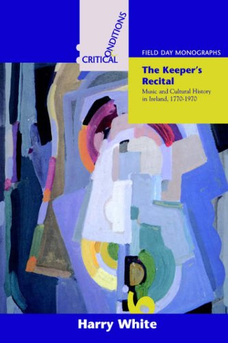 The Keeper's Recital: Music and Cultural History in Ireland 1770-1970 (Critical Conditions)