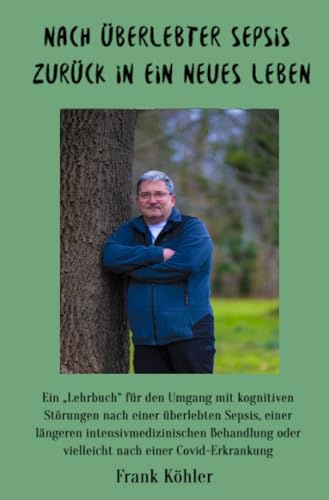 Nach überlebter Sepsis - zurück in ein neues Leben: Ein „Lehrbuch“ für den Umgang mit kognitiven Störungen nach einer überlebten Sepsis, einer ... oder vielleicht nach einer Covid-Erkrankung