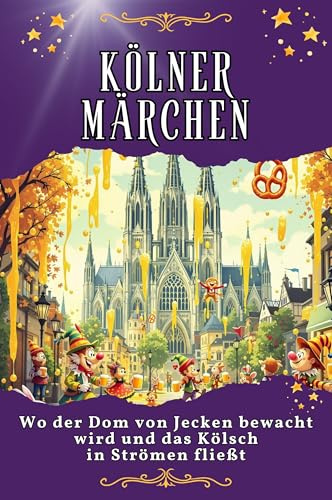 Kölner Märchen: Wo der Dom von Jecken bewacht wird und das Kölsch in Strömen fließt. Genial lustiges Humorbuch - das perfekte Geschenk für Weihnachten und Geburtstag