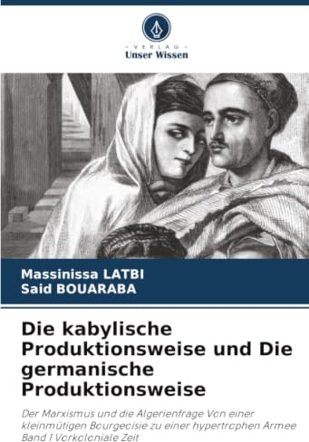 Die kabylische Produktionsweise und Die germanische Produktionsweise: Der Marxismus und die Algerienfrage Von einer kleinmütigen Bourgeoisie zu einer hypertrophen Armee Band 1 Vorkoloniale Zeit