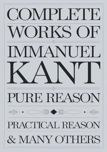 Complete Works of Immanuel Kant: Including The Critique of Pure Reason, The Critique of Practical Reason & many others (Grapevine Edition): Including ... Writings and the Foundations of Thought)