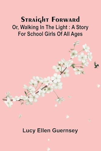 Straight Forward; Or, Walking In The Light: A Story For School Girls Of All Ages