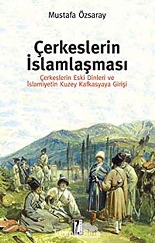 Cerkeslerin Islamlasmasi: Cerkeslerin Eski Dinleri ve Islamiyetin Kuzey Kafkasyaya Girisi