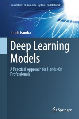 Deep Learning Models: A Practical Approach for Hands-On Professionals (Transactions on Computer Systems and Networks)