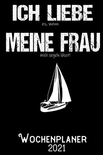 Ich liebe es wenn meine Frau mich segeln lässt - Wochenplaner 2020: DIN A5 Kalender / Terminplaner / Wochenplaner 2021 12 Monate: Januar 2021 bis Dezember 2021 - Jede Woche auf 2 Seiten