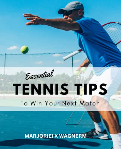 Essential Tennis Tips To Win Your Next Match: Tips And Tricks To Improve Your Tennis Game If You Have No Prior Experience | A Complete Guide For The Better Ball Vision For Beginners