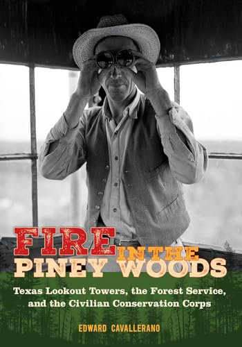 Fire in the Piney Woods: Texas Lookout Towers, the Forest Service, and the Civilian Conservation Corps (The Texas Experience, Books made possible by Sarah '84 and Mark '77 Philpy)