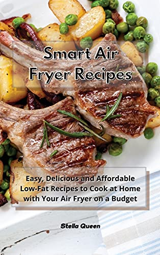 Smart Air Fryer Recipes: Easy, Delicious and Affordable Low-Fat Recipes to Cook at Home with Your Air Fryer on a Budget