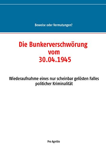 Die Bunkerverschwörung vom 30.04.1945: Wiederaufnahme eines nur scheinbar gelösten Falles politischer Kriminalität (Beweise oder Vermutungen?)