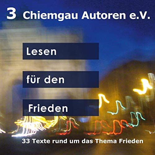 Lesen für den Frieden: 33 Texte rund um das Thema Frieden (Chiemgau-Autoren e.V., Band 3)