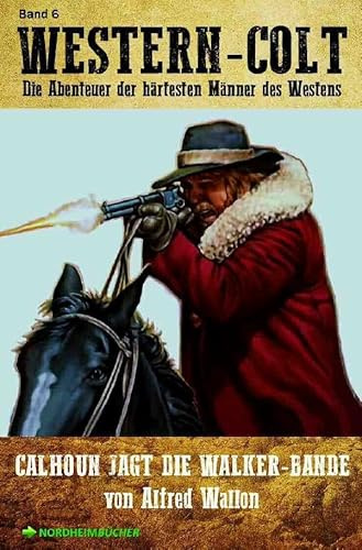 WESTERN-COLT, Band 6: CALHOUN JAGT DIE WALKER-BANDE: Die Abenteuer der härtesten Männer des Westens!