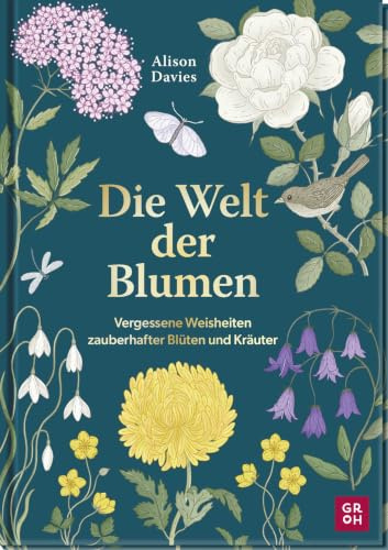 Die Welt der Blumen: Vergessene Weisheiten zauberhafter Blüten und Kräuter | Geheimnisvolle Geschichten und Wissen aus der Pflanzenwelt | Mit 40 Blumen- und Kräuterportraits