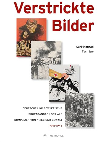 Verstrickte Bilder: Deutsche und sowjetische Propagandabilder als Komplizen von Krieg und Gewalt 1941–1945