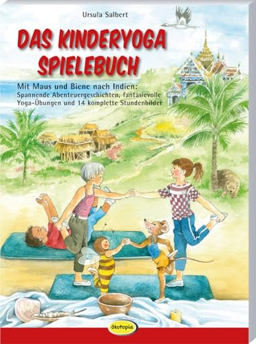 Das Kinderyoga-Spielebuch: Mit Maus und Biene nach Indien: Spannende Abenteuergeschichten, fantasievolle Yoga-Übungen und 14 komplette Stundenbilder
