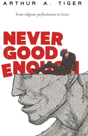 Never Good Enough: From Religious Perfectionism to Grace (The Art of Living, Band 8)